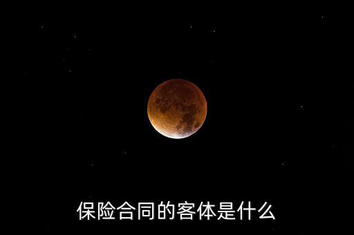 保險(xiǎn)合同客體是什么意思，人身保險(xiǎn)合同的客體具體是指什么
