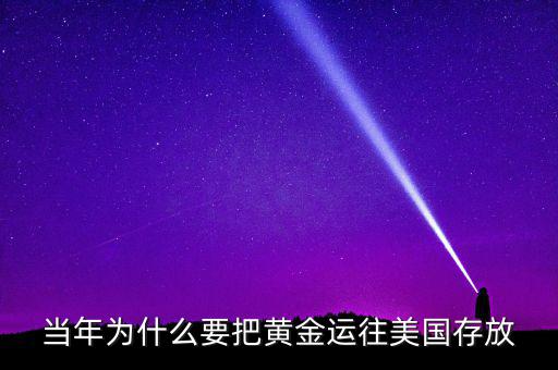 中國(guó)的黃金為什么放在美國(guó)，當(dāng)年為什么要把黃金運(yùn)往美國(guó)存放