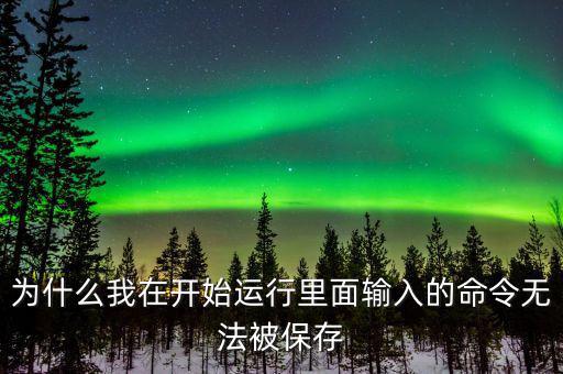 為什么我在開始運(yùn)行里面輸入的命令無法被保存