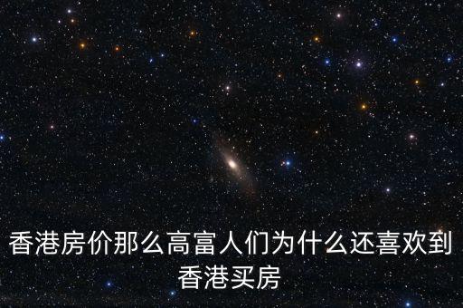 香港房價(jià)為什么那么高，香港房價(jià)那么高富人們?yōu)槭裁催€喜歡到香港買房