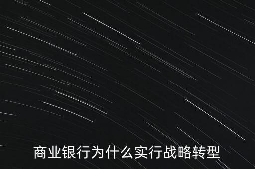 什么是銀行商務(wù)轉(zhuǎn)型，銀行業(yè)轉(zhuǎn)型的主要原因是什么