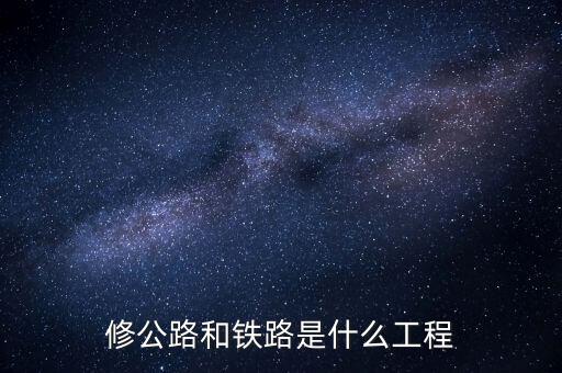 修高鐵包什么工程，修公路和鐵路是什么工程