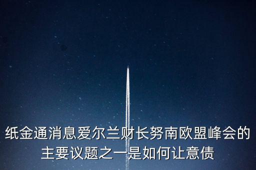 2015歐債會(huì)議議題是什么，紙金通消息愛爾蘭財(cái)長努南歐盟峰會(huì)的主要議題之一是如何讓意債