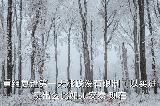 st安泰什么時候復(fù)牌，重組復(fù)盤第一天漲跌沒有限制可以買進賣出么比如st 安泰 現(xiàn)在