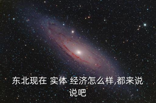 東北現(xiàn)在 實(shí)體 經(jīng)濟(jì)怎么樣,都來(lái)說說吧