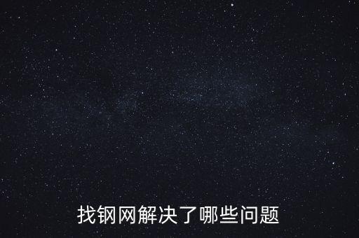 找鋼網(wǎng)區(qū)域布局有什么問題，找鋼網(wǎng)解決了哪些問題