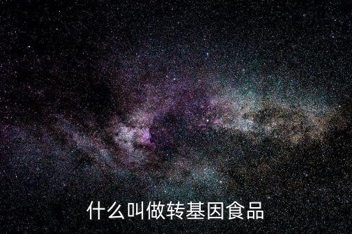 什么叫基因食品，什么叫基因食品啊解釋的簡(jiǎn)單一點(diǎn)啊