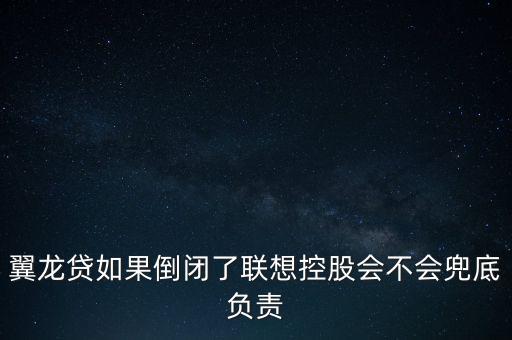 翼龍貸如果倒閉了聯(lián)想控股會不會兜底負責(zé)