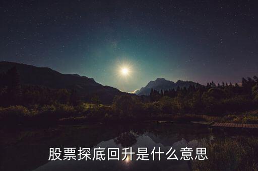 什么是探底回踩，股票探底回升是什么意思