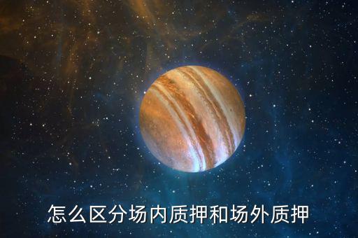 什么叫股票場(chǎng)外質(zhì)押，場(chǎng)內(nèi)股票質(zhì)押和場(chǎng)外質(zhì)押的區(qū)別詳情