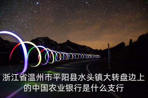 平陽橫陽路的農(nóng)行叫什么支行，平陽麻布農(nóng)業(yè)銀行的開戶銀行是什么