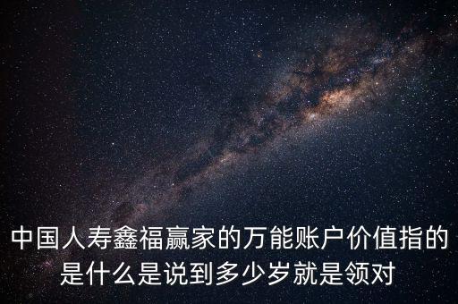 萬能帳戶價(jià)值是什么，中國人壽保險(xiǎn)鑫福贏家萬能賬戶價(jià)值是啥意思