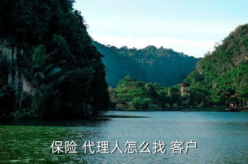 保險(xiǎn)代理人怎么能找到客戶(hù),保險(xiǎn)代理人