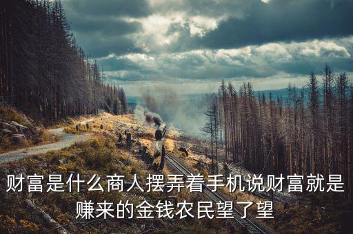 財(cái)富是什么商人擺弄著手機(jī)說財(cái)富就是賺來的金錢農(nóng)民望了望