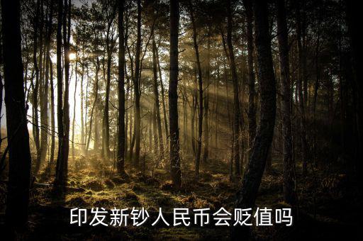 新版人民發(fā)行代表什么貶值嘛，印發(fā)新鈔人民幣會貶值嗎