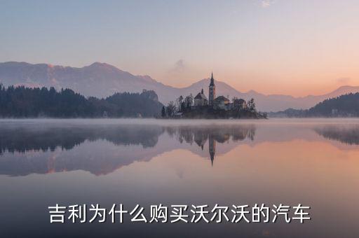 吉利為什么對(duì)沃爾沃情有獨(dú)鐘，吉利雖然購(gòu)買了沃爾沃但卻是相對(duì)于是國(guó)際先進(jìn)汽車一般的技術(shù)