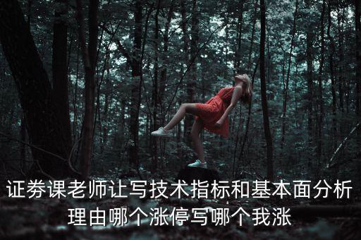 證劵課老師讓寫技術(shù)指標(biāo)和基本面分析理由哪個漲停寫哪個我漲
