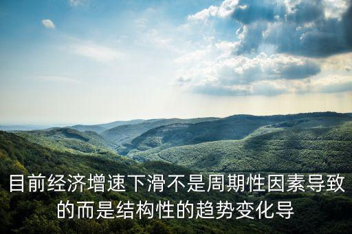 結(jié)構(gòu)性因素什么意思，目前經(jīng)濟(jì)增速下滑不是周期性因素導(dǎo)致的而是結(jié)構(gòu)性的趨勢變化導(dǎo)