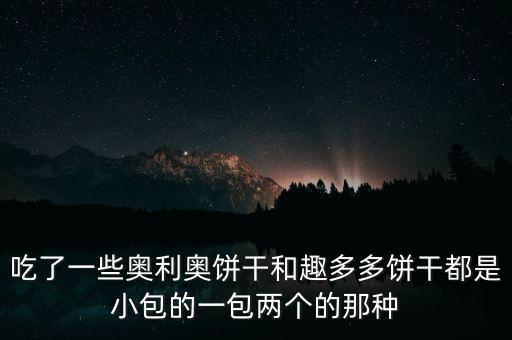 趣多多和奧利奧什么關(guān)系，吃了一些奧利奧餅干和趣多多餅干都是小包的一包兩個(gè)的那種