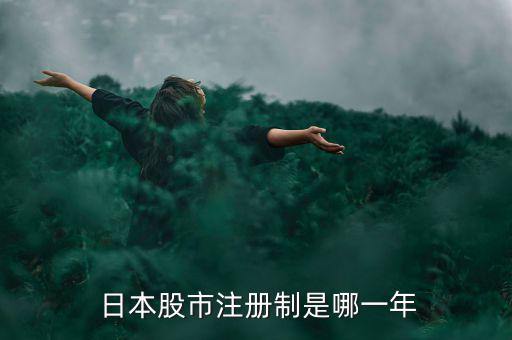 日本實(shí)行注冊制后股票怎么走,日本證券市場證券發(fā)行實(shí)行注冊制