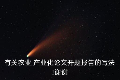 有關農(nóng)業(yè) 產(chǎn)業(yè)化論文開題報告的寫法!謝謝
