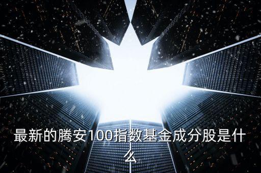 成分股是什么意思，最新的騰安100指數(shù)基金成分股是什么