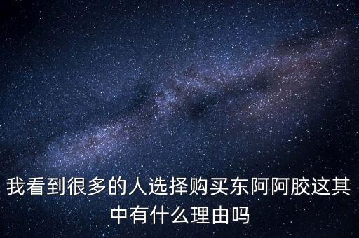 阿膠什么北京能夠獲勝的理由有，我看到很多的人選擇購買東阿阿膠這其中有什么理由嗎