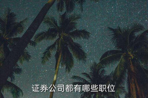 證券公司工會主席是什么職務，證券公司都有哪些職位 每個職位都是做什么的