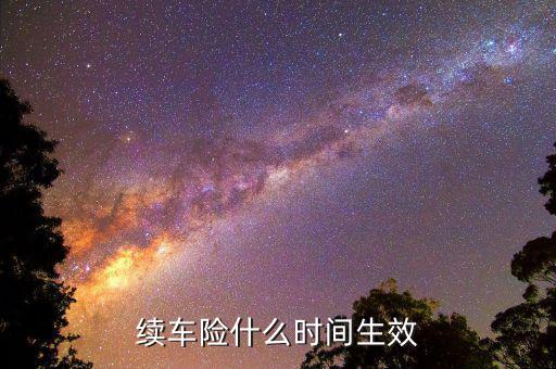 車險提前續(xù)保什么時候生效，續(xù)保買車險多久生效