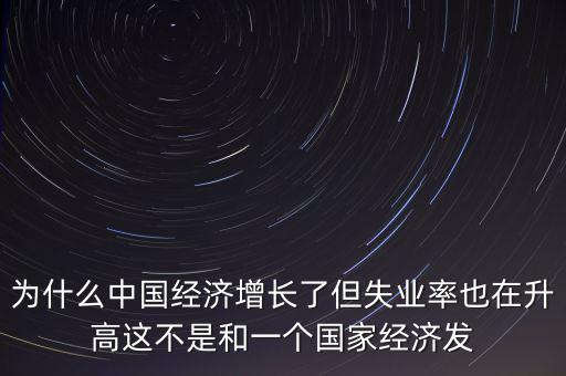 為什么中國經濟增長了但失業(yè)率也在升高這不是和一個國家經濟發(fā)