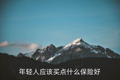 年輕人適合買什么保險(xiǎn)，青少年買什么保險(xiǎn)好
