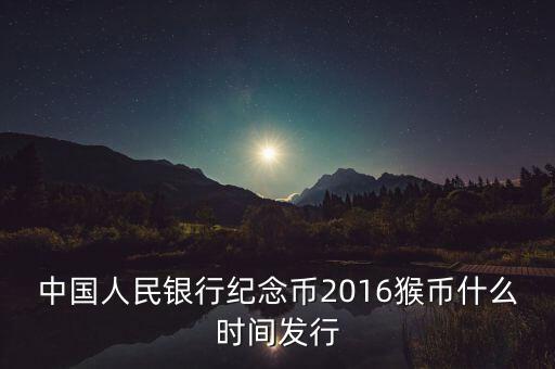 中國人民銀行紀念幣2016猴幣什么時間發(fā)行