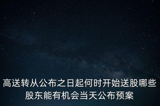 高送轉(zhuǎn)從公布之日起何時開始送股哪些股東能有機會當(dāng)天公布預(yù)案