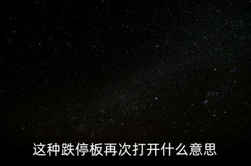 跌停板被反復(fù)打開有什么意義，這種跌停板再次打開什么意思