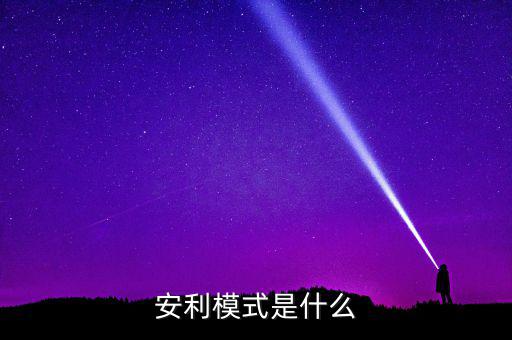 什么是安利模式，安利模式是什么
