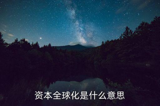 什么是資本全球化，資本全球化是什么意思