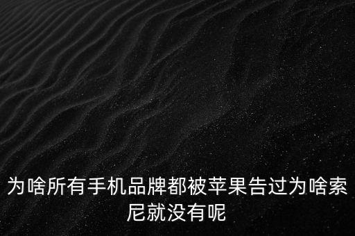 為啥所有手機(jī)品牌都被蘋果告過(guò)為啥索尼就沒(méi)有呢
