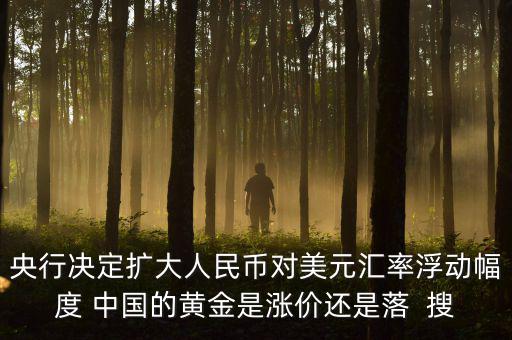 為什么不顧地方債務，央行決定擴大人民幣對美元匯率浮動幅度 中國的黃金是漲價還是落  搜