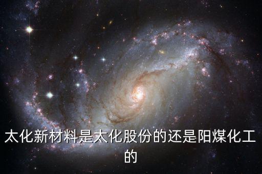 太化新材料是太化股份的還是陽(yáng)煤化工的