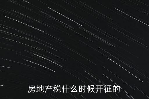 什么時候征收房產(chǎn)稅，房產(chǎn)稅何時開始征收