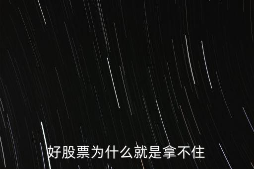 為什么好多人持有好的股票握不緊，為什么多數人不能一直持有好股票