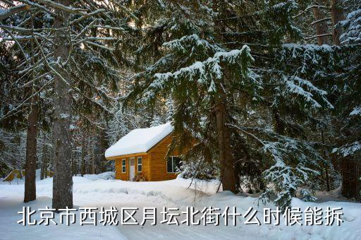 北京市西城區(qū)鬧市口什么時(shí)候拆，北京市西城區(qū)月壇北街什么時(shí)候能拆