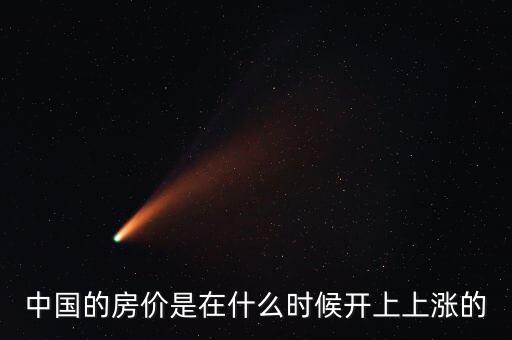 中國房價(jià)什么時(shí)候開始漲的，中國房價(jià)從什么時(shí)候開始漲的