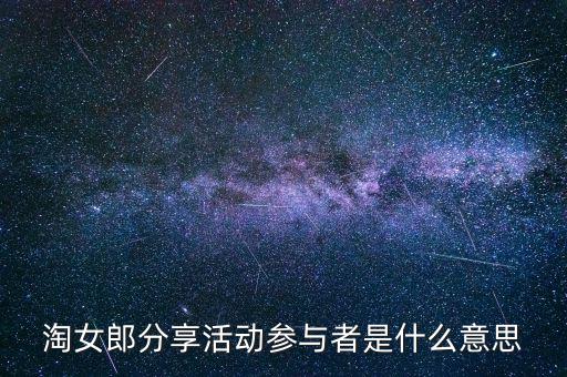 淘女郎分享活動參與者是什么，淘女郎分享活動參與者自己怎樣看到