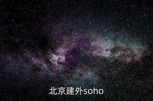 建外soho房價(jià)為什么低，北京建外soho