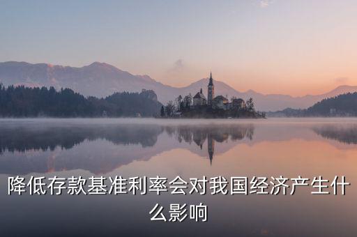 降低存款基準(zhǔn)利率會(huì)對(duì)我國經(jīng)濟(jì)產(chǎn)生什么影響