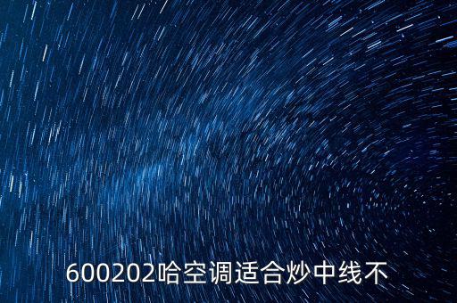 哈空調(diào)有什么利好，近5年任選一年評價哈空調(diào)600215股利支付水平股利支付形式