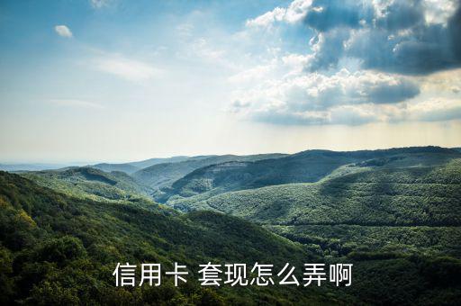  信用卡 套現怎么弄啊