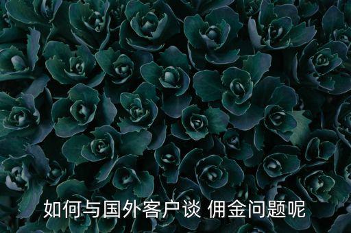 如何與國(guó)外客戶(hù)談 傭金問(wèn)題呢