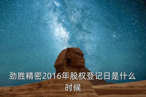 勁勝精密什么時(shí)候分紅，勁勝精密2016年股權(quán)登記日是什么時(shí)候